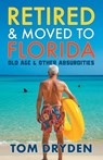 Retired & Moved to Florida: Old Age & Other Absurdities - Tom Dryden - 9798988508830
