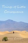 Things of Little Consequence - John Casey - 9798988565109