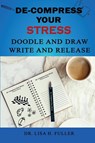 De-Compress Your Stress Doodle and Draw Write and Release - Lisa H. Fuller - 9798988637172