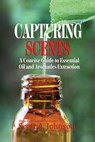 Capturing Scents: A Concise Guide to Essential Oil and Aromatics Extraction - Scott A. Johnson - 9798988720645