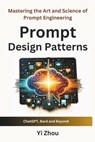 Prompt Design Patterns: Mastering the Art and Science of Prompt Engineering - Yi Zhou - 9798989357703