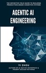 Agentic AI Engineering: The Definitive Field Guide to Building Production-Grade Cognitive Systems - Yi Zhou - 9798989357789