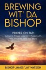 Brewing Wit' Da Bishop: Prayer on Tap - Bishop James "Jai" Watson - 9798989796816