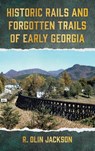 Historic Rails and Forgotten Trails of Early Georgia - R. Olin Jackson - 9798990021167