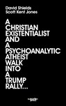 A Christian Existentialist and a Psychoanalytic Atheist Walk Into a Trump Rally - David Shields ; Scott Kent Jones - 9798990159198