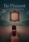 Be Present The Third Stages of Grief - M. C. Bell - 9798990200128