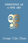 Insistence as a Fine Art - Enrique Vila-Matas - 9798990416505