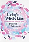 Living a Whole Life: Connecting Body, Mind, and Spirit - Peter Patterson - 9798990427648