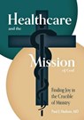 Healthcare and the Mission of God: Finding Joy in the Crucible of Ministry - Paul J. Hudson - 9798990436275