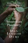 The Amazonian Pharmacy of Don Ignacio Duri - Robin van Loon ; Camila Villalobos - 9798990501003