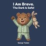 I Am Brave. The Dark Is Safe!: An affirmation book for kids afraid of the dark (Ages 2-5) - George Toolan - 9798990797369