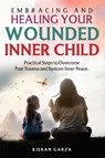 Embracing and Healing Your Wounded Inner Child Practical Steps to Overcome Past Trauma and Restore Inner Peace - Kieran Garza - 9798990804692