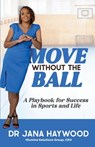 Move Without the Ball: A Playbook for Success in Sports and Life - Jana Haywood - 9798991040402