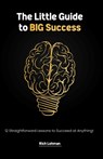 The Little Guide to BIG Success: 12 Straight Forward Lessons to Succeed at Anything - Rich Lohman - 9798991047913