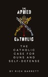 The Armed Catholic The Catholic Case for Guns and Self-Defense - Rick Barrett - 9798991371407