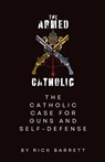 The Armed Catholic The Catholic Case for Guns and Self-Defense - Rick Barrett - 9798991371414