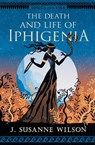 The Death and Life of Iphigenia - J. Susanne Wilson - 9798991439404