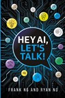 Hey AI, Let's Talk! - Frank Ng ; Ryan Ng - 9798991742719