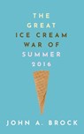 The Great Ice Cream War of Summer 2016 - John A. Brock - 9798991790604