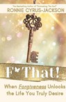 F* That! When Forgiveness Unlocks the Life You Truly Desire - Ronnie Cyrus-Jackson - 9798991824712