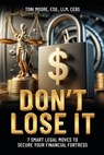 DON'T LOSE IT 7 Smart Legal Moves to Secure Your Financial Fortress - Toni Moore - 9798991824774