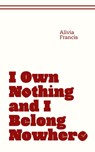 I Own Nothing and I Belong Nowhere - Alivia Francis - 9798992066302