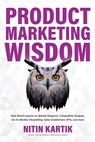 Product Marketing Wisdom: Real World Lessons on Market Research, Competitive Analysis, Go-To-Market, Storytelling, Sales Enablement, KPIs, and more - Nitin Kartik - 9798992093100