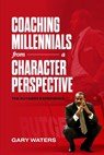 Coaching Millennials From A Character Perspective - Gary Waters - 9798992203608