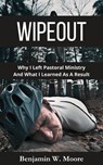 Wipeout: Why I Left Pastoral Ministry and What I Learned As A Result - Benjamin W Moore - 9798992405613
