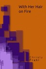 With Her Hair on Fire - Christy Prahl - 9798992500974