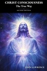 CHRIST CONSCIOUSNESS - The True Way - John Lawrence - 9798992557213