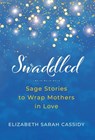 Swaddled: Sage Stories to Wrap Mothers in Love - Elizabeth Sarah Cassidy - 9798992641332
