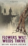 Flowers Wilt, Weeds Thrive - Brian Wood-Koiwa - 9798992813715