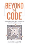Beyond the Code: Applying Real-World Ethics in School and Mental Health Counseling - Daniel Stewart - 9798992973204
