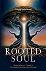 Rooted Soul: Weaving Sacred Threads and Conscious Embodiment into Oneness - Gregg Westwood - 9798993099507