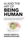 AI and the Art of Being Human: A practical guide to thriving with AI while rediscovering yourself in the process - Jeffrey Abbott - 9798993145327