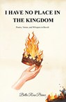 I Have No Place in the Kingdom - Bella Rose Prince - 9798993320908