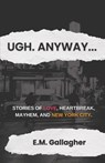 Ugh. Anyway...: Stories of Love, Heartbreak, Mayhem, and New York City - E. M. Gallagher - 9798993908427