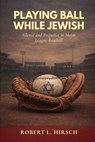 Playing Ball While Jewish - Robert L. Hirsch - 9798993910109