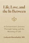 Life, Love, and the In-Between: A Geriatrician's Journey Through Aging and the Meaning of Life - Golnosh Sharafsaleh - 9798994014608