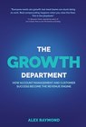 The Growth Department: How Account Management and Customer Success Become the Revenue Engine - Alex Raymond - 9798994168516