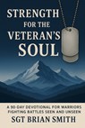 Strength for the Veteran's Soul: A 90 - Day Devotional for Warriors Fighting Battles Seen and Unseen - Brian Smith - 9798994173909