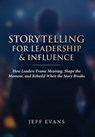 Storytelling for Leadership & Influence: How Leaders Frame Meaning, Shape the Moment, and Rebuild When the Story Breaks - Jeff Evans - 9798994429730