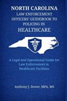 North Carolina Law Enforcement Officers' Guidebook to Policing in Healthcare - Anthony J Dover - 9798994841129