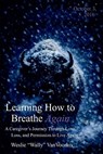 Learning How to Breathe Again: A Caregiver's Journey Through Love, Loss, and Permission to Live Again - Weslie Vanvoorhis - 9798994887400
