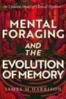 Mental Foraging and the Evolution of Memory: an updated model of clinical hypnosis - James Harrison - 9798995391210