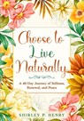 Choose to Live Naturally - Shirley P. Henry - 9798995391609