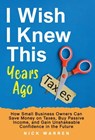 I Wish I Knew This Years Ago: How Small Business Owners Can Save Money on Taxes, Buy Passive Income, and Gain Unshakeable Confidence in the Future - Nick Warren - 9798998673528