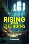 Rising From The Ruins: A Story of Restoration and Healing - Mary Cross - 9798998759222