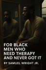 For Black Men Who Need Therapy and Never Got It - Samuel Wright - 9798998798306